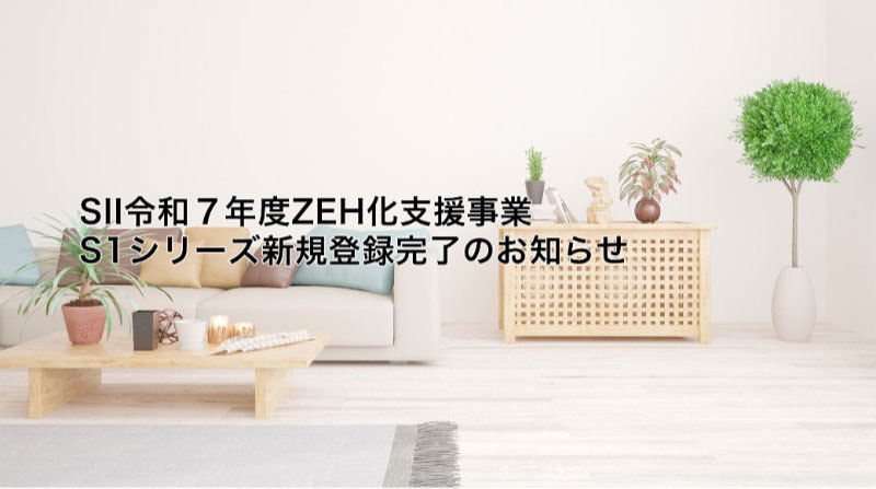 SII令和７年度ZEH化支援事業-S1シリーズ新規登録完了のお知らせ
